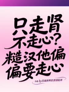 只走肾不走心？糙汉他偏偏要走心